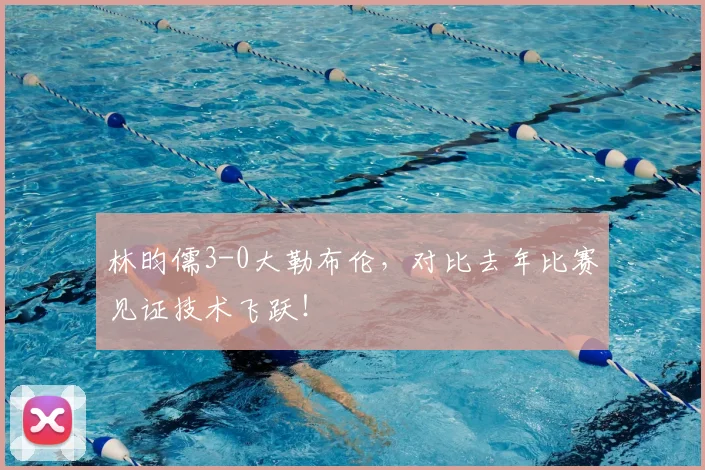 林昀儒3-0大勒布伦，对比去年比赛见证技术飞跃！
