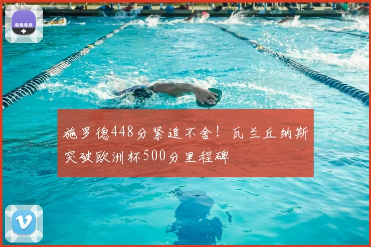 施罗德448分紧追不舍！瓦兰丘纳斯突破欧洲杯500分里程碑