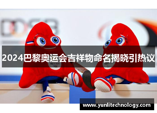 2024巴黎奥运会吉祥物命名揭晓引热议