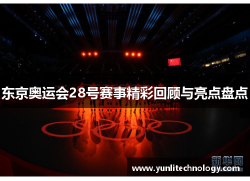 东京奥运会28号赛事精彩回顾与亮点盘点